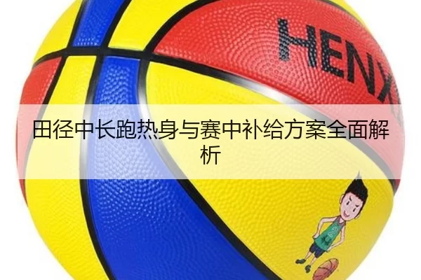 田径中长跑热身与赛中补给方案全面解析