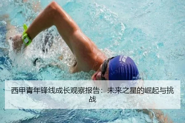 西甲青年锋线成长观察报告：未来之星的崛起与挑战