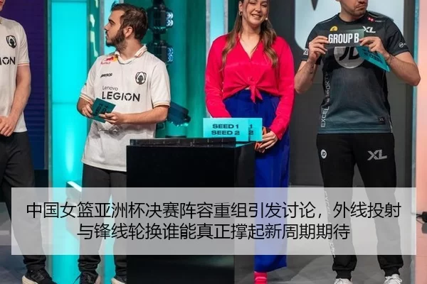 中国女篮亚洲杯决赛阵容重组引发讨论，外线投射与锋线轮换谁能真正撑起新周期期待